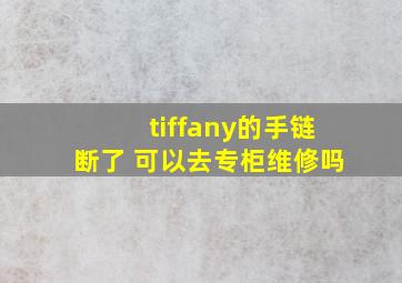 tiffany的手链断了 可以去专柜维修吗